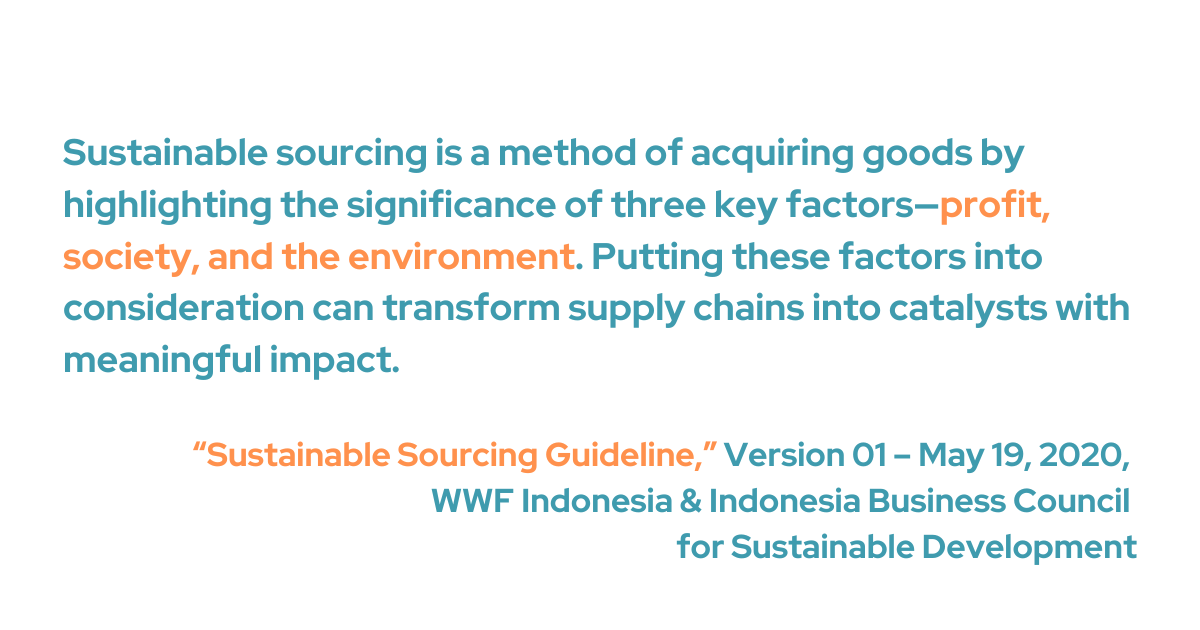 According to WWF, sustainable sourcing is a method of acquiring goods by highlighting the significance of three key factors—profit, society, and the environment. Putting these factors into consideration can transform supply chains into catalysts with meaningful impact. 