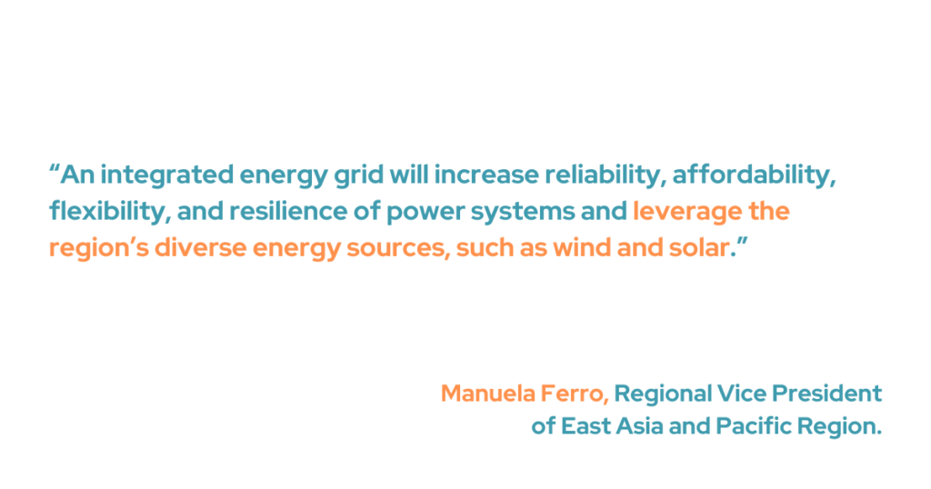 “An integrated energy grid will increase reliability, affordability, flexibility, and resilience of power systems and leverage the region’s diverse energy sources, such as wind and solar," said the Regional Vice President of the East Asia and Pacific Region, Manuela Ferro.
