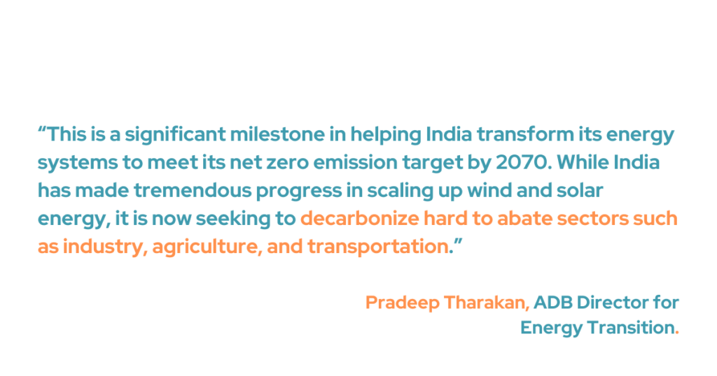 ADB Director for Energy Transition Pradeep Tharakan underscores the significance of this program in helping India's energy systems transition to achieve net-zero emissions by 2070. "While India has made tremendous progress in scaling up wind and solar energy, it is now seeking to decarbonize hard-to-abate sectors such as industry, agriculture, and transportation," he added. 