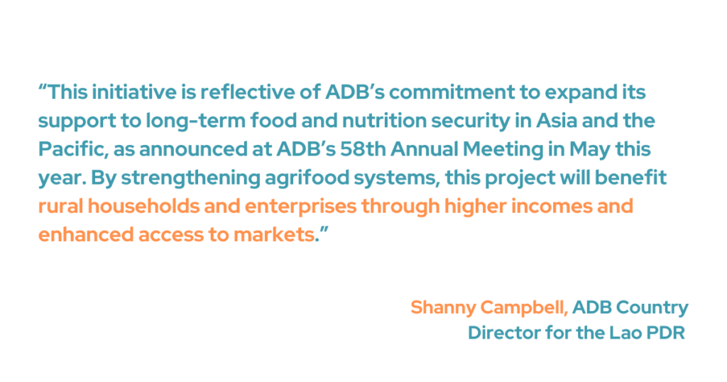 ADB Country Director for the Lao PDR Shanny Campbell noted that the initiative reflects ADB’s broader commitment to strengthening long-term food and nutrition security across Asia and the Pacific, as previously announced during the Bank’s 58th Annual Meeting in May. “By strengthening agrifood systems, this project will benefit rural households and enterprises through higher incomes and enhanced access to markets," she added.
