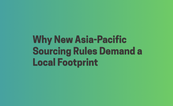 Why New Asia-Pacific Sourcing Rules Demand a Local Footprint